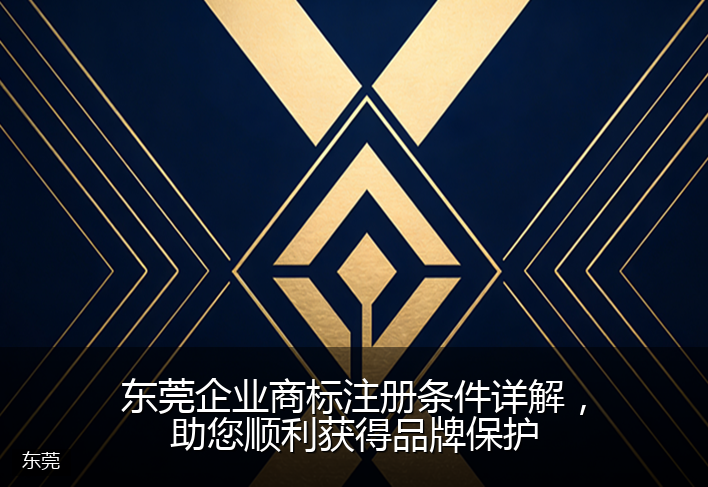 东莞企业商标注册条件详解，助您顺利获得品牌保护