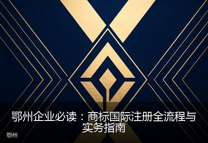 鄂州企业必读：商标国际注册全流程与实务指南