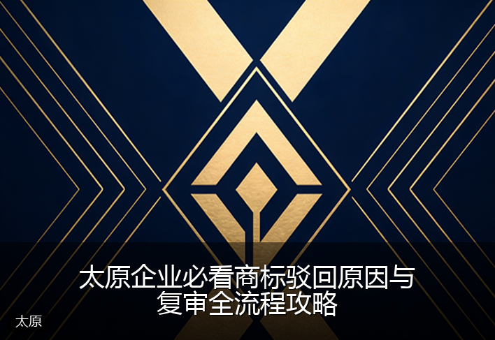 太原企业必看商标驳回原因与复审全流程攻略